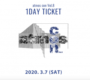 アトモスコン vol. 8 １DAY チケット 3月7日分 (atmos con vol.8 1day ticket_2020.3.7)