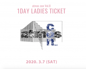 アトモスコン vol. 8 女性専用１DAY チケット 3月7日分 (atmos con vol.8 1day ticket_womens_2020.3.7)