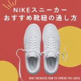ナイキスニーカーの紐通し方10パターン｜初心者もできる！周りと差をつけるテクニック